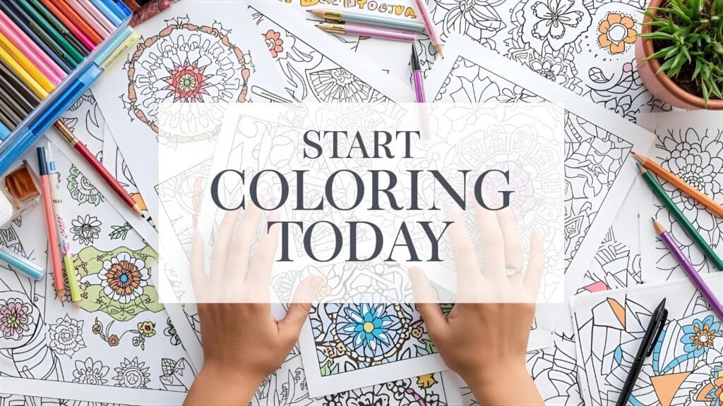 Motivating image showing hands reaching for beautiful free printable coloring pages with "Start Today" text, surrounded by colorful completed artwork and art supplies
